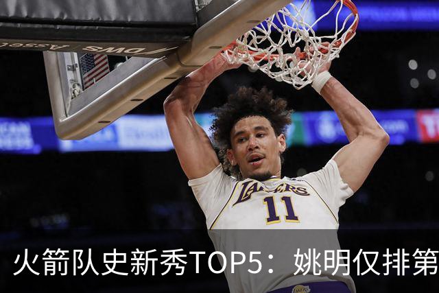 火箭队史新秀TOP5：姚明仅排第2，第1无悬念！5人当中，4人都是中锋